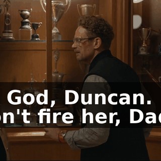 - Oh, God, Duncan. - "Don't fire her, Daddy."