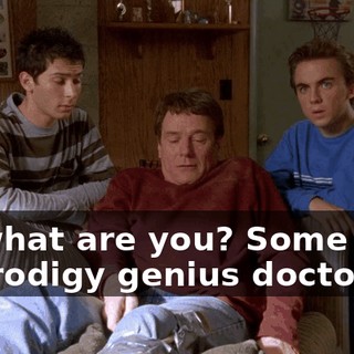 So what are you? Some kind of prodigy genius doctor?