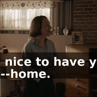 So nice to have you ho--home.