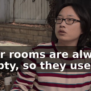 Your rooms are always empty, so they use.