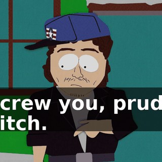 Screw you, prude bitch.