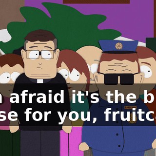 - I'm afraid it's the big house for you, fruitcake.