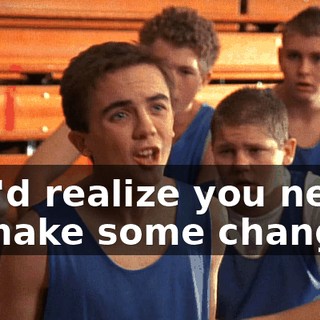 you'd realize you need to make some changes.