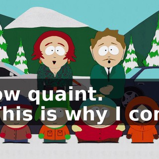 How quaint. - This is why I come
