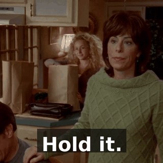 Hold it.