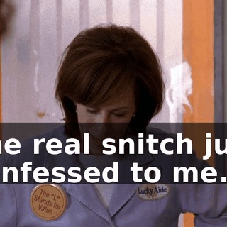 The real snitch just confessed to me.