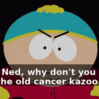 Hey, Ned, why don't you whip out the old cancer kazoo.