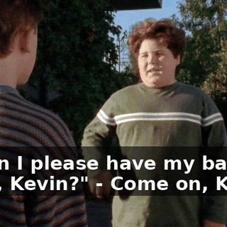 - "Can I please have my ball back, Kevin?" - Come on, Kevin.