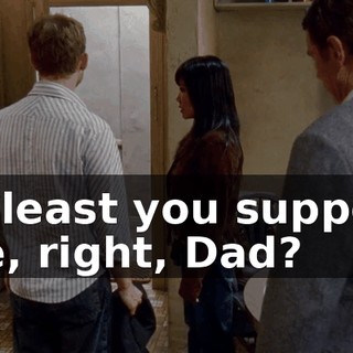 At least you support me, right, Dad?