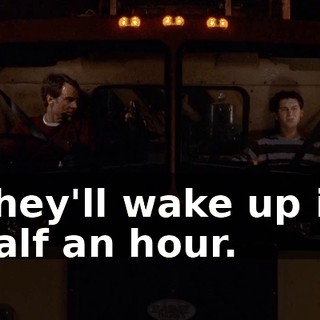 They'll wake up in half an hour.