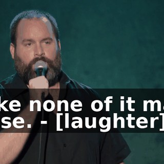 - Like none of it made sense. - [laughter]