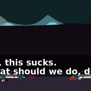 Man, this sucks. - What should we do, dude?