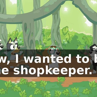 Aw, I wanted to be the shopkeeper.