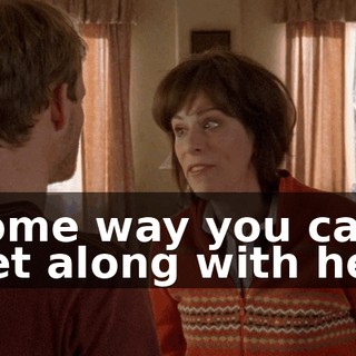 some way you can get along with her.