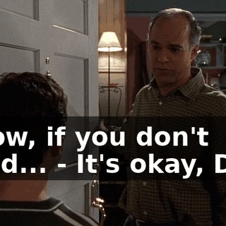 - Now, if you don't mind... - It's okay, Dad.