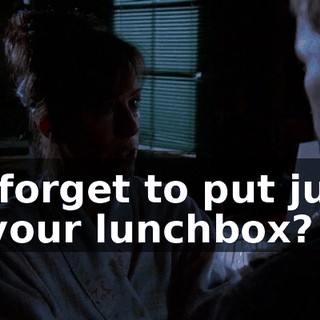 I'd forget to put juice in your lunchbox?