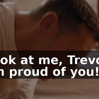Look at me, Trevor! I'm proud of you!