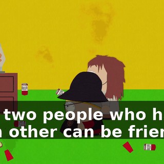 that two people who hated each other can be friends.