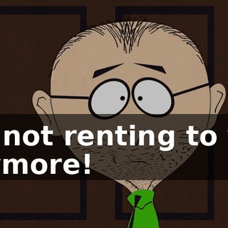 I'm not renting to you anymore!