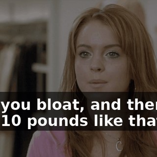 First you bloat, and then you drop 10 pounds like that:
