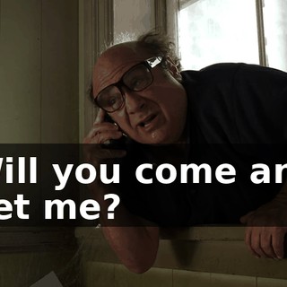 Will you come and get me?