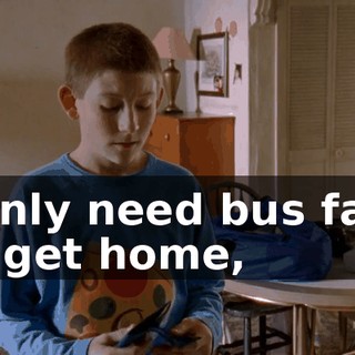 I only need bus fare to get home,