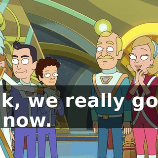 Rick, we really gotta go now.