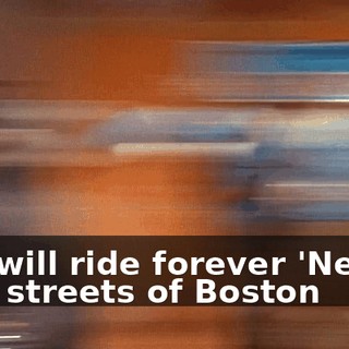 ♪ He will ride forever 'Neath the streets of Boston ♪