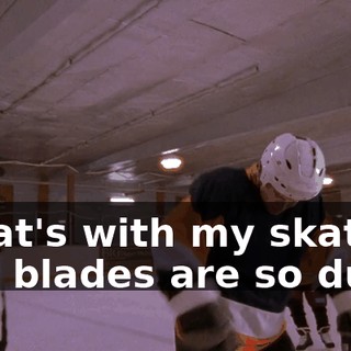 What's with my skates? The blades are so dull.