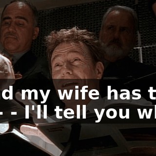 - and my wife has the flu-- - I'll tell you what.