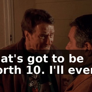 That's got to be worth $10. I'll even--