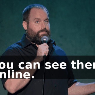 You can see them online.