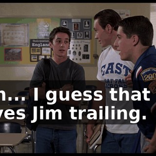 I, uh... I guess that just leaves Jim trailing.