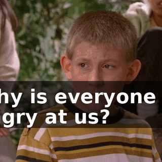 Why is everyone so angry at us?