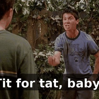Tit for tat, baby!