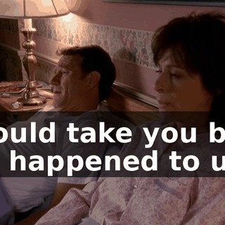I would take you back if it happened to us.