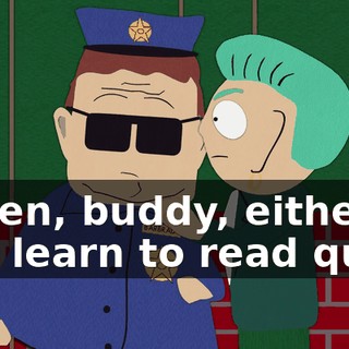 Listen, buddy, either you learn to read quick