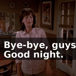 - Bye-bye, guys. - Good night.