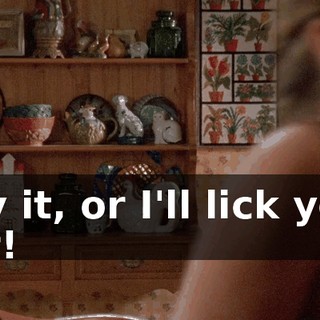 Say it, or I'll lick your ear!