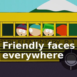 ♪ Friendly faces everywhere ♪