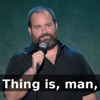 Thing is, man,