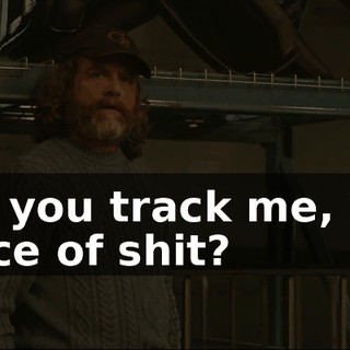 Did you track me, you piece of shit?