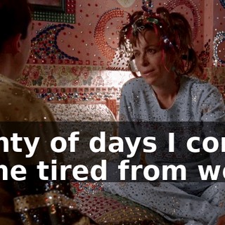 Plenty of days I come home tired from work.