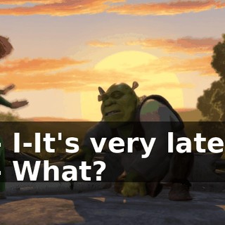 - I-It's very late. - What?