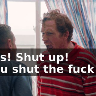 - Yes! Shut up! - You shut the fuck up!