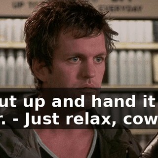 - Shut up and hand it over. - Just relax, cowboy.