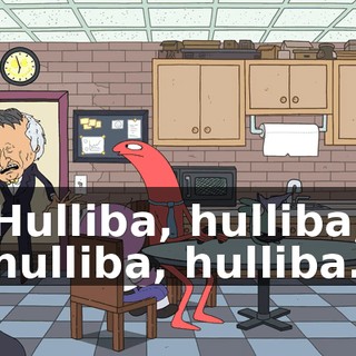 Hulliba, hulliba, hulliba, hulliba.