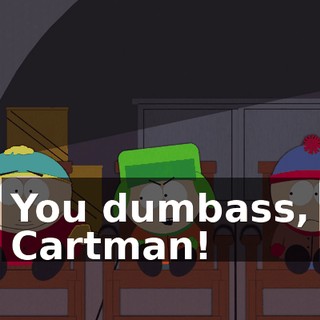 You dumbass, Cartman!