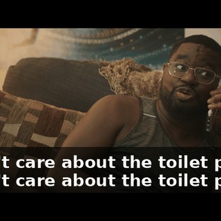 I don't care about the toilet paper. I don't care about the toilet paper.
