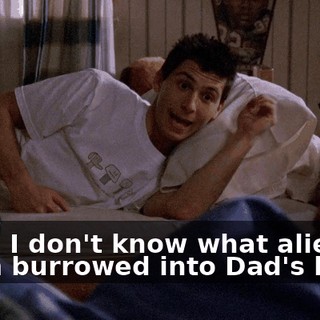 Yeah. I don't know what alien worm burrowed into Dad's brain,